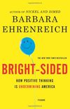 Bright-sided: How the Relentless Promotion of Positive Thinking Has Undermined America