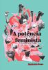 A potncia feminista, ou o desejo de transformar tudo
