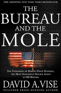 The Bureau and the Mole: The Unmasking of Robert Philip Hanssen, the Most Dangerous Double Agent in FBI History (English Edition)