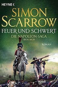 Feuer und Schwert - Die Napoleon-Saga 1804 - 1809: Roman (German Edition)
