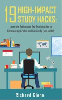 19 High-Impact Study Hacks: Learn the Techniques Top Students Use To Get Amazing Grades & Cut Study Time in Half
