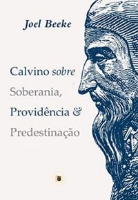 Calvino sobre Soberania, Providncia e Predestinao