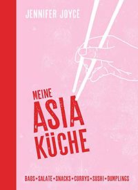 Meine Asia-Kche: Baos - Snacks - Salate - Suppen - Currys - Sushi - Dumplings - Asiatische Kche fr Anfnger mit den 100 beliebtesten Gerichten aus ganz Asien (German Edition)