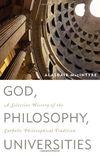 God, Philosophy, Universities: A Selective History of the Catholic Philosophical Tradition