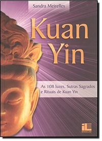 Kuan Yin. As 108 Luzes, Sutras Sagrados e Rituais de Kuan Yin