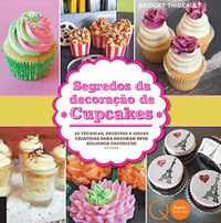 Segredos da decorao de cupcakes : 52 tcnicas, receitas e ideias criativas para decorar seus bolinhos favoritos