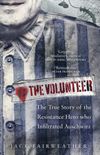 The Volunteer: The True Story of the Resistance Hero who Infiltrated Auschwitz