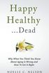 Happy Healthy . . . Dead: Why What You Think You Know About Aging Is Wrong and How To Get It Right