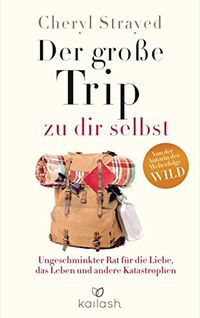 Der groe Trip zu dir selbst: Ungeschminkter Rat fr die Liebe, das Leben und andere Katastrophen (German Edition)