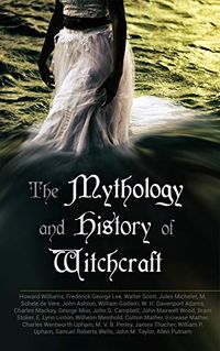 The Mythology and History of Witchcraft: 25 Books of Sorcery, Demonology & Supernatural: The Wonders of the Invisible World, Salem Witchcraft, Lives of ... Magic, Witch Stories (English Edition)