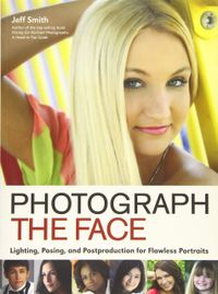 Photograph the Face: Lighting, Posing, and Postproduction for Flawless Portraits