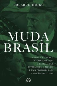 Muda Brasil. A Democracia dos Estados Unidos, a Eleio que Estremeceu o Mundo e Uma Proposta Para a Nao Brasileira