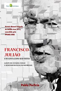 Francisco Julio: Em luta com seu mito, Golpe de Estado, exlio e redemocratizao do Brasil