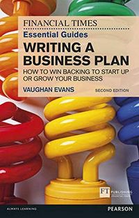The FT Essential Guide to Writing a Business Plan: How to win backing to start up or grow your business (2nd Edition)