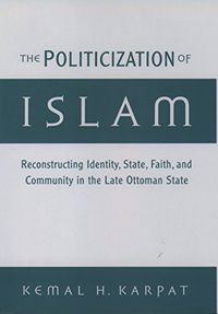 The Politicization of Islam: Reconstructing Identity, State, Faith, and Community in the Late Ottoman State (Studies in Middle Eastern History) (English Edition)