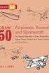 Draw 50 Airplanes, Aircraft, and Spacecraft: The Step-by-Step Way to Draw World War II Fighter Planes, Modern Jets, Space Capsules, and Much More... (English Edition)