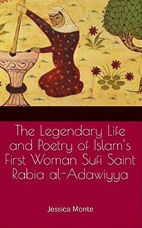 The Legendary Life and Poetry of Islams First Woman Sufi Saint Rabia al-Adawiyya
