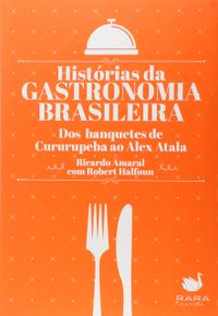 Histrias da Gastronomia Brasileira. Dos Banquetes de Cururupeba ao Alex Atala