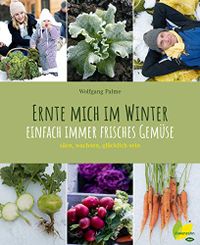 Ernte mich im Winter: Einfach immer frisches Gemse. sen, wachsen, glcklich sein (German Edition)