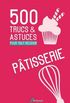 500 Trucs & Astuces Pour Tout Reussir En Patisserie