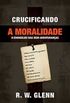 Crucificando a Moralidade