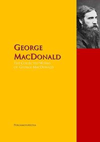 The Collected Works of George MacDonald: The Complete Works PergamonMedia (Highlights of World Literature) (English Edition)