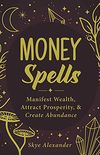 Money Spells: Manifest Wealth, Attract Prosperity, & Create Abundance (English Edition)