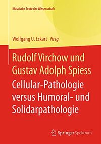 Rudolf Virchow und Gustav Adolph Spiess: Cellular-Pathologie versus Humoral- und Solidarpathologie (Klassische Texte der Wissenschaft) (German Edition)