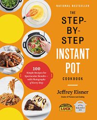 The Step-by-Step Instant Pot Cookbook: 100 Simple Recipes for Spectacular Results -- with Photographs of Every Step (English Edition)