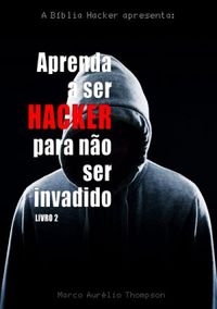 Aprenda a ser Hacker para no ser Invadido - Vol. 1