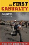 The First Casualty: The War Correspondent as Hero and Myth-Maker from the Crimea to Iraq