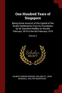 One Hundred Years of Singapore: Being Some Account of the Capital of the Straits Settlements From its Foundation by Sir Stamford Raffles on the 6th February 1819 to the 6th February 1919; Volume 2