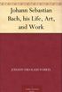 Johann Sebastian Bach, his Life, Art, and Work