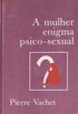 A Mulher Enigma Psico-sexual