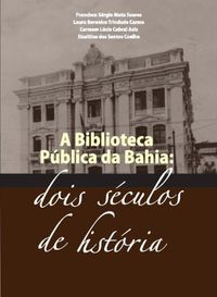 A Biblioteca Pblica da Bahia: dois sculos de histria