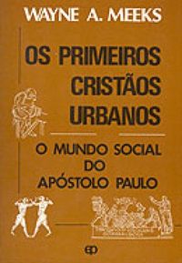 Os primeiros cristos urbanos - O mundo social do apstolo Paulo