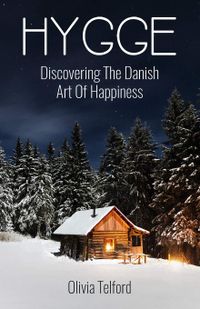 Hygge: Discovering The Danish Art Of Happiness -- How To Live Cozily And Enjoy Life