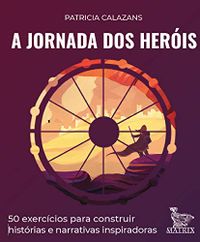 A jornada dos heris: 50 exerccios para construir histrias e narrativas inspiradoras