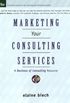 Marketing Your Consulting Services: A Business of Consulting Resource