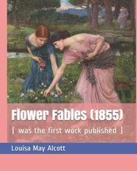 Flower Fables (1855): ( Was the First Work Published )