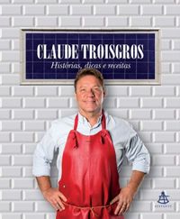 Claude Troisgros: histrias, dicas e receitas
