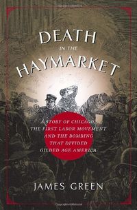 Death in the Haymarket: A Story of Chicago, the First Labor Movement, and the Bombing That Divided Gilded Age America