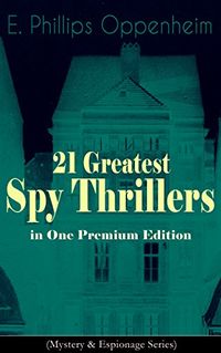 21 Greatest Spy Thrillers in One Premium Edition (Mystery & Espionage Series): Tales of Intrigue, Deception & Suspense: The Spy Paramount, The Great Impersonation, ... Box With Broken Seals... (English Edition)