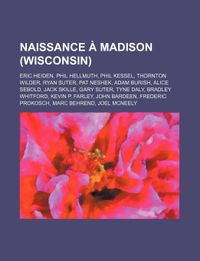 Naissance  Madison (Wisconsin): Eric Heiden, Phil Hellmuth, Phil Kessel, Thornton Wilder, Ryan Suter, Pat Neshek, Adam Burish, Alice Sebold