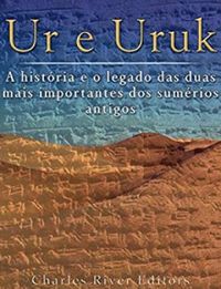 Ur E Uruk: A Historia E O Legado Das Duas Mais Importantes Cidades DOS Sumerios Antigos