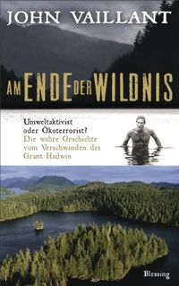 Am Ende der Wildnis: Umweltaktivist oder koterrorist? Die wahre Geschichte vom Verschwinden des Grant Hadwin (German Edition)