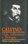 Calvino: Vida, Influncia e Teologia