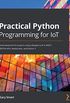 Practical Python Programming for IoT: Build advanced IoT projects using a Raspberry Pi 4, MQTT, RESTful APIs, WebSockets, and Python 3 (English Edition)