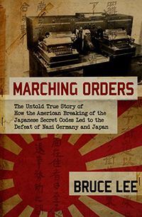 Marching Orders: The Untold Story of How the American Breaking of the Japanese Secret Codes Led to the Defeat of Nazi Germany and Japan (English Edition)
