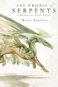 The Tropic of Serpents: A Memoir by Lady Trent (A Natural History of Dragons Book 2) (English Edition)